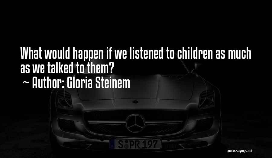 Gloria Steinem Quotes: What Would Happen If We Listened To Children As Much As We Talked To Them?
