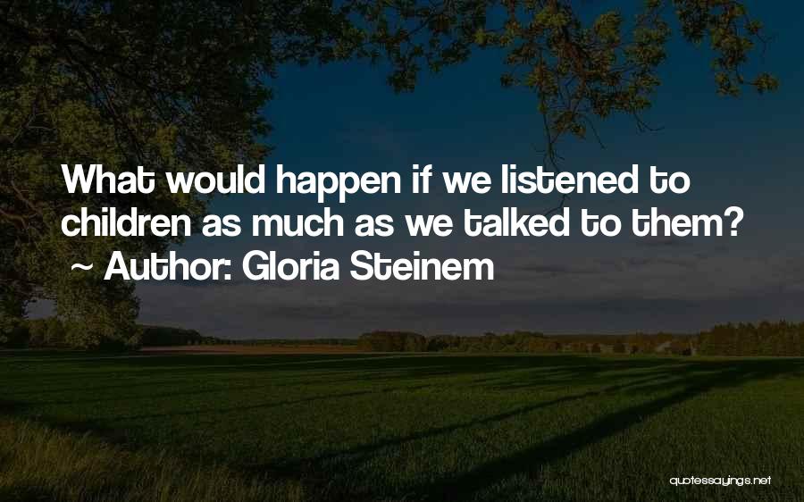 Gloria Steinem Quotes: What Would Happen If We Listened To Children As Much As We Talked To Them?