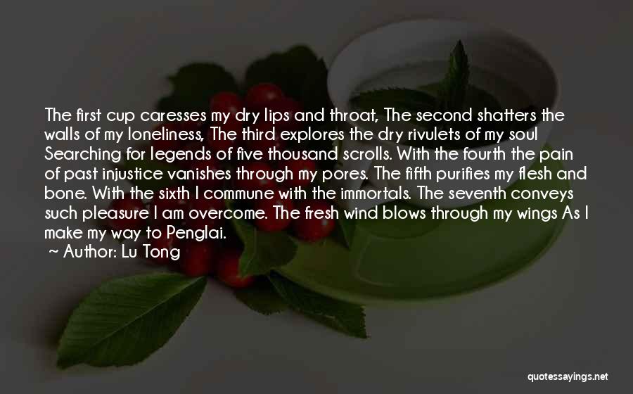 Lu Tong Quotes: The First Cup Caresses My Dry Lips And Throat, The Second Shatters The Walls Of My Loneliness, The Third Explores