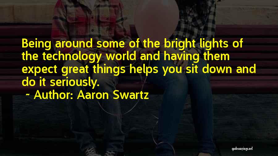 Aaron Swartz Quotes: Being Around Some Of The Bright Lights Of The Technology World And Having Them Expect Great Things Helps You Sit