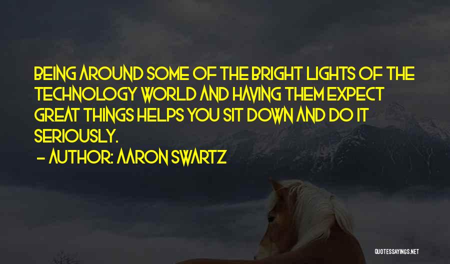 Aaron Swartz Quotes: Being Around Some Of The Bright Lights Of The Technology World And Having Them Expect Great Things Helps You Sit