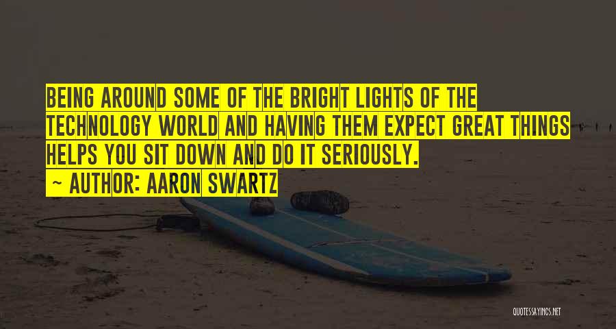 Aaron Swartz Quotes: Being Around Some Of The Bright Lights Of The Technology World And Having Them Expect Great Things Helps You Sit