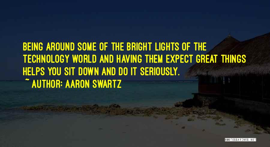 Aaron Swartz Quotes: Being Around Some Of The Bright Lights Of The Technology World And Having Them Expect Great Things Helps You Sit