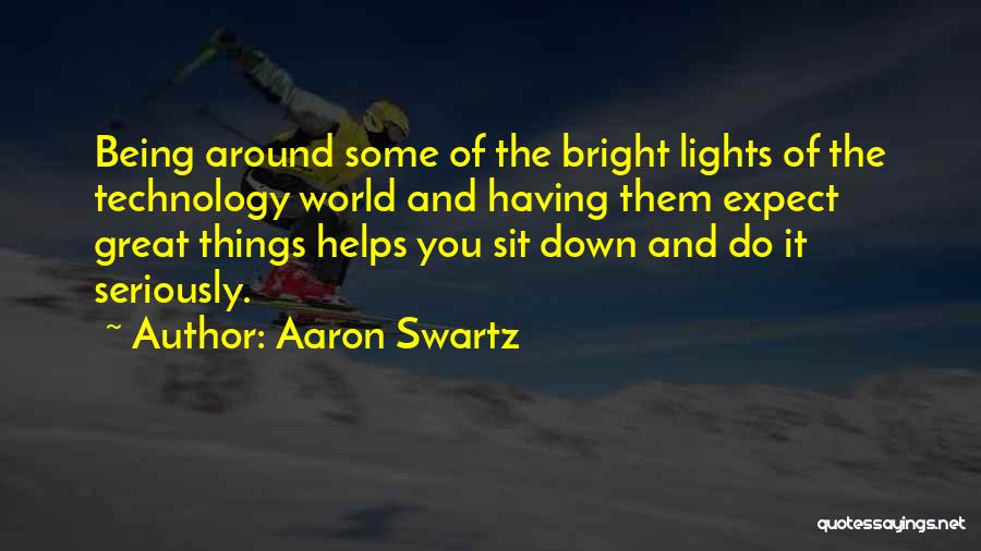 Aaron Swartz Quotes: Being Around Some Of The Bright Lights Of The Technology World And Having Them Expect Great Things Helps You Sit