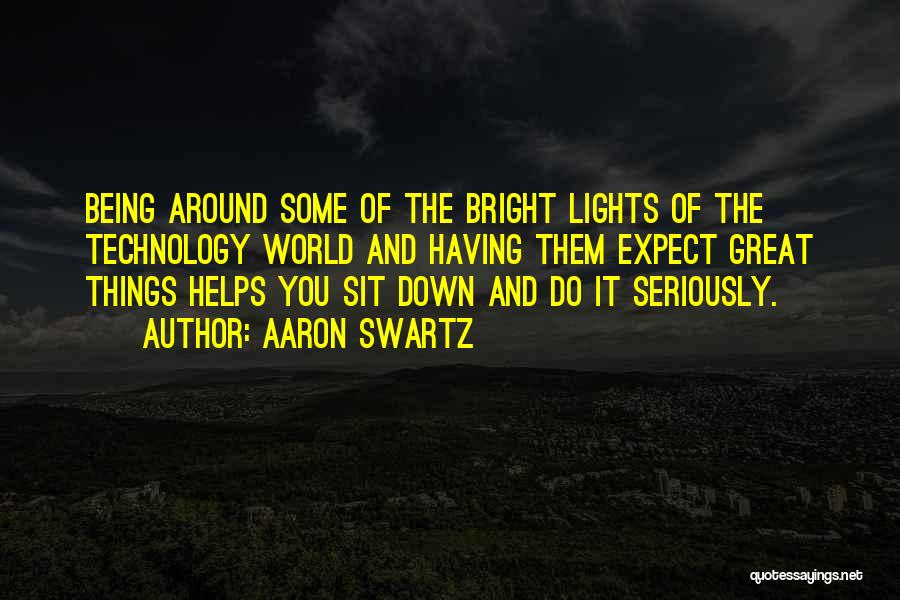 Aaron Swartz Quotes: Being Around Some Of The Bright Lights Of The Technology World And Having Them Expect Great Things Helps You Sit