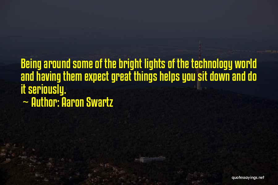 Aaron Swartz Quotes: Being Around Some Of The Bright Lights Of The Technology World And Having Them Expect Great Things Helps You Sit