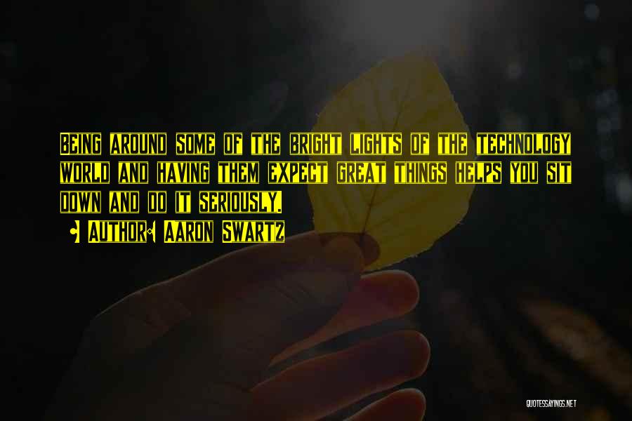 Aaron Swartz Quotes: Being Around Some Of The Bright Lights Of The Technology World And Having Them Expect Great Things Helps You Sit