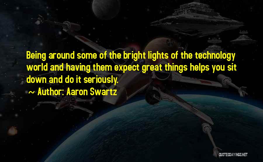 Aaron Swartz Quotes: Being Around Some Of The Bright Lights Of The Technology World And Having Them Expect Great Things Helps You Sit