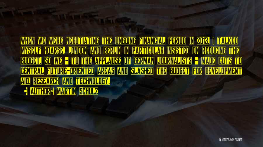 Martin Schulz Quotes: When We Were Negotiating The Ongoing Financial Period In 2013, I Talked Myself Hoarse. London And Berlin In Particular Insisted
