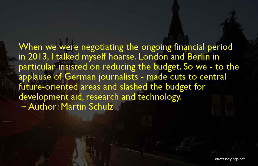 Martin Schulz Quotes: When We Were Negotiating The Ongoing Financial Period In 2013, I Talked Myself Hoarse. London And Berlin In Particular Insisted