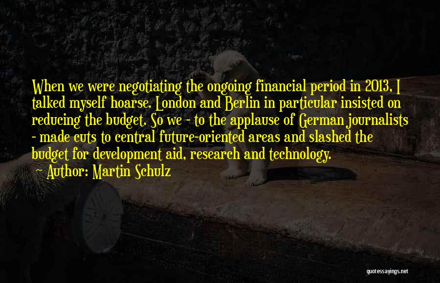 Martin Schulz Quotes: When We Were Negotiating The Ongoing Financial Period In 2013, I Talked Myself Hoarse. London And Berlin In Particular Insisted