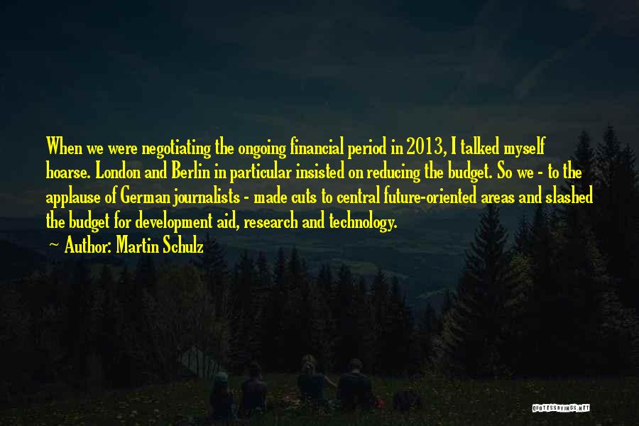 Martin Schulz Quotes: When We Were Negotiating The Ongoing Financial Period In 2013, I Talked Myself Hoarse. London And Berlin In Particular Insisted