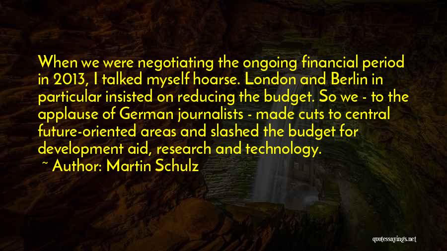 Martin Schulz Quotes: When We Were Negotiating The Ongoing Financial Period In 2013, I Talked Myself Hoarse. London And Berlin In Particular Insisted