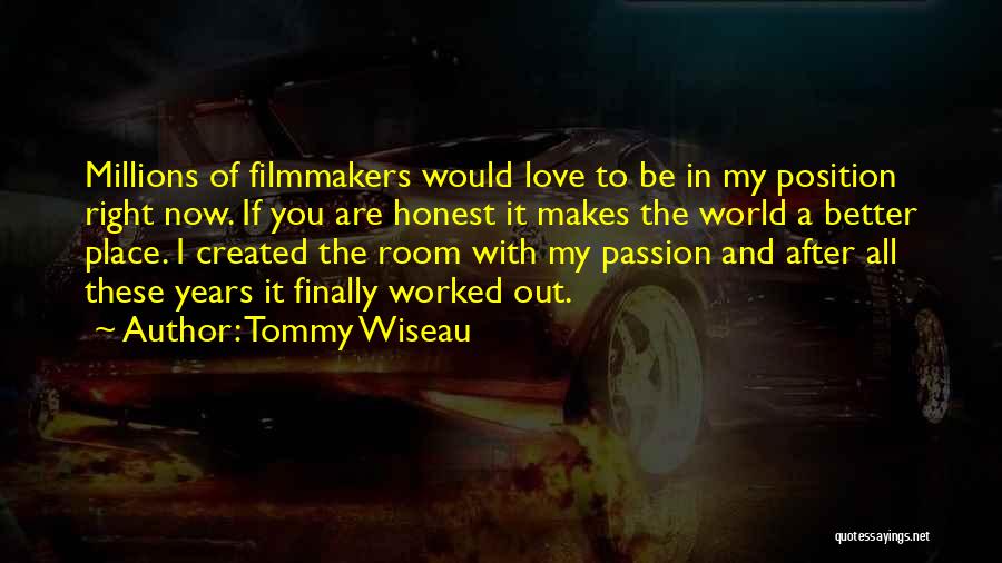 Tommy Wiseau Quotes: Millions Of Filmmakers Would Love To Be In My Position Right Now. If You Are Honest It Makes The World