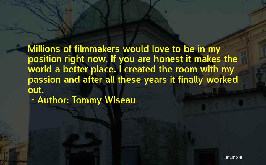 Tommy Wiseau Quotes: Millions Of Filmmakers Would Love To Be In My Position Right Now. If You Are Honest It Makes The World