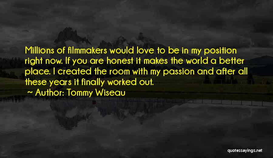 Tommy Wiseau Quotes: Millions Of Filmmakers Would Love To Be In My Position Right Now. If You Are Honest It Makes The World