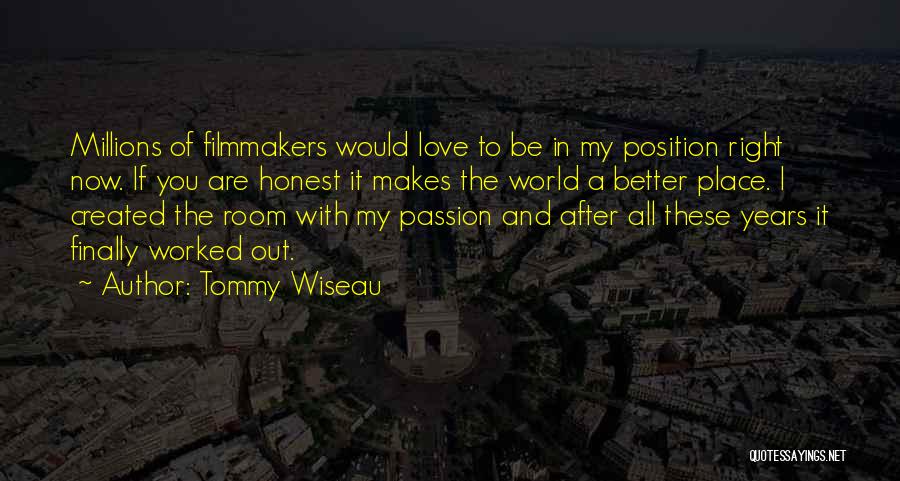 Tommy Wiseau Quotes: Millions Of Filmmakers Would Love To Be In My Position Right Now. If You Are Honest It Makes The World