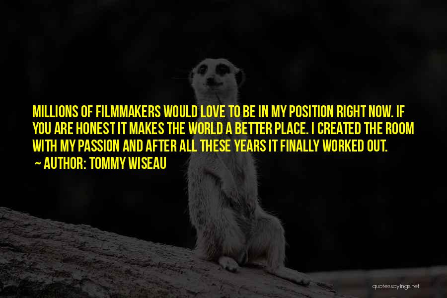 Tommy Wiseau Quotes: Millions Of Filmmakers Would Love To Be In My Position Right Now. If You Are Honest It Makes The World