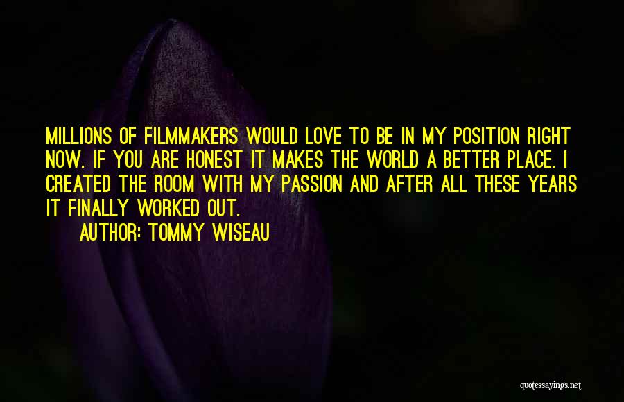 Tommy Wiseau Quotes: Millions Of Filmmakers Would Love To Be In My Position Right Now. If You Are Honest It Makes The World