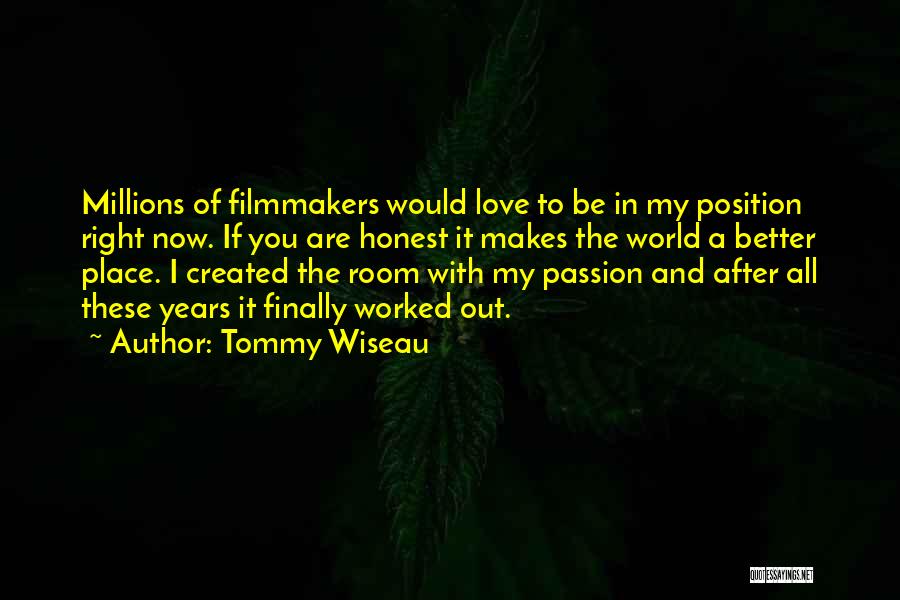 Tommy Wiseau Quotes: Millions Of Filmmakers Would Love To Be In My Position Right Now. If You Are Honest It Makes The World