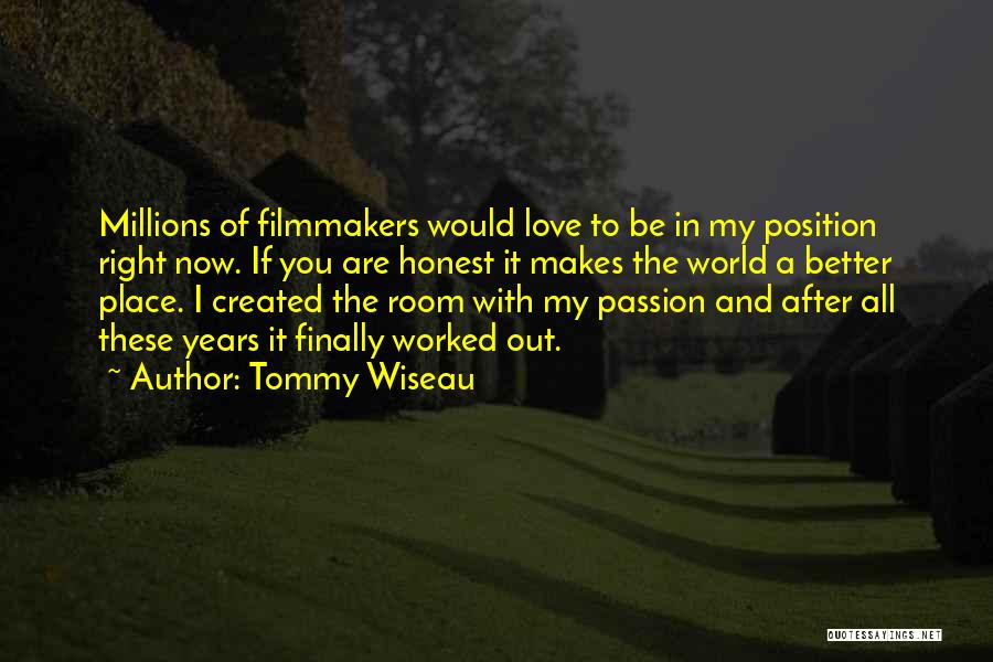 Tommy Wiseau Quotes: Millions Of Filmmakers Would Love To Be In My Position Right Now. If You Are Honest It Makes The World