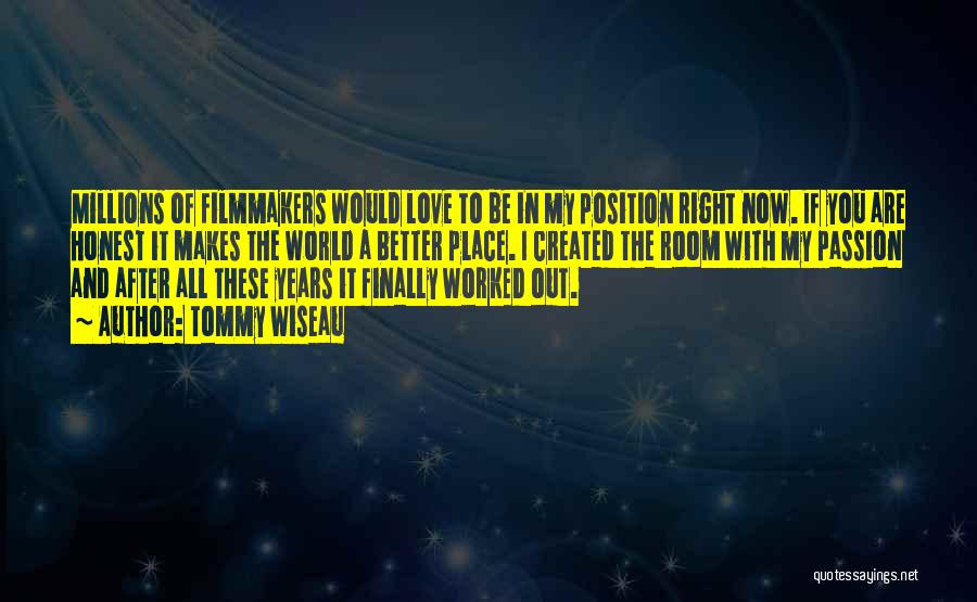 Tommy Wiseau Quotes: Millions Of Filmmakers Would Love To Be In My Position Right Now. If You Are Honest It Makes The World