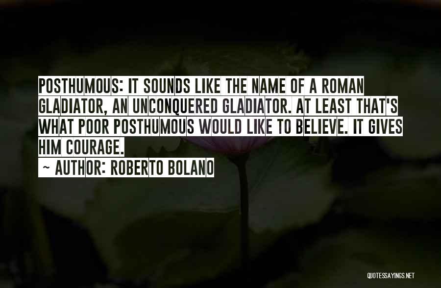 Roberto Bolano Quotes: Posthumous: It Sounds Like The Name Of A Roman Gladiator, An Unconquered Gladiator. At Least That's What Poor Posthumous Would