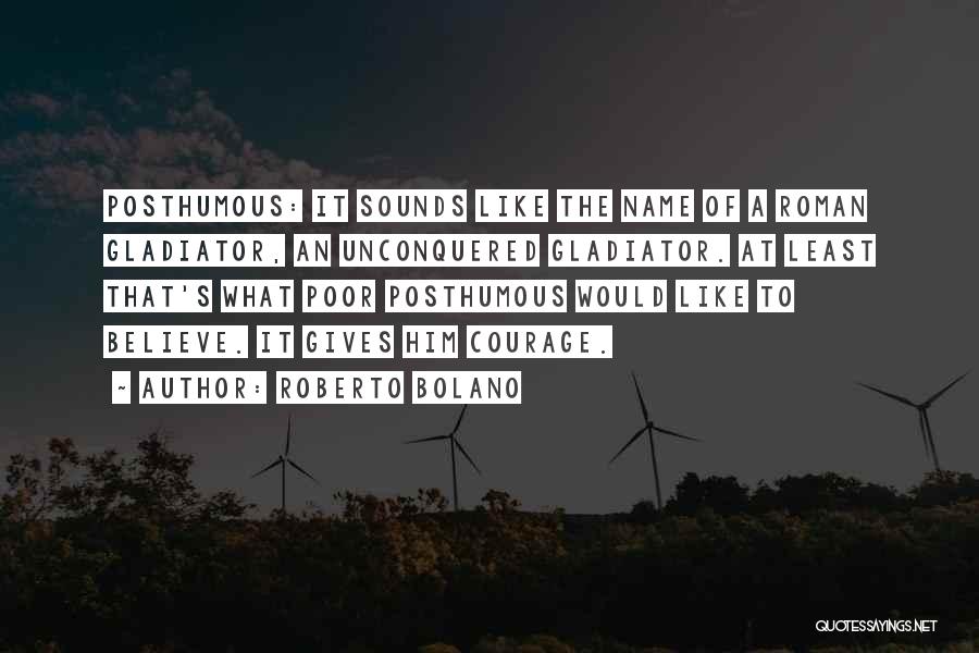 Roberto Bolano Quotes: Posthumous: It Sounds Like The Name Of A Roman Gladiator, An Unconquered Gladiator. At Least That's What Poor Posthumous Would