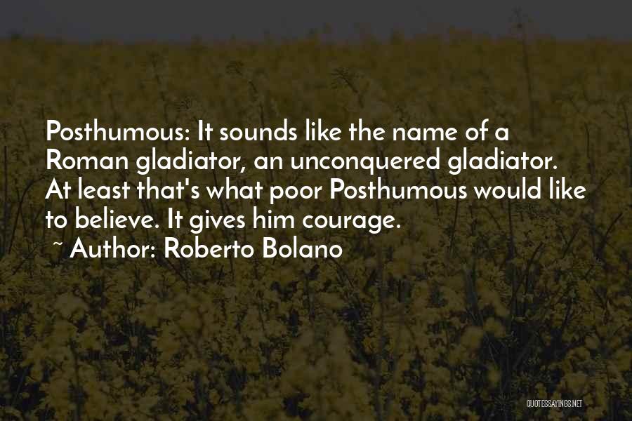 Roberto Bolano Quotes: Posthumous: It Sounds Like The Name Of A Roman Gladiator, An Unconquered Gladiator. At Least That's What Poor Posthumous Would