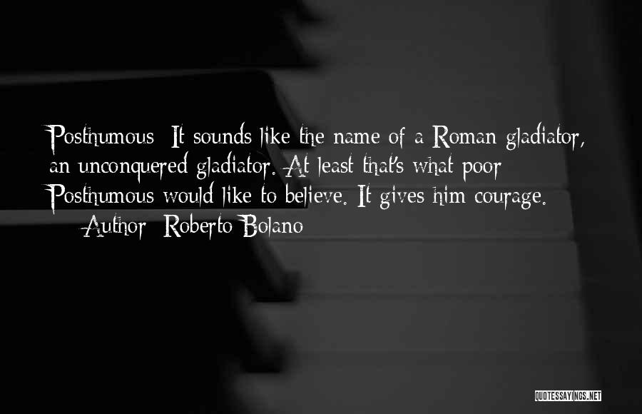 Roberto Bolano Quotes: Posthumous: It Sounds Like The Name Of A Roman Gladiator, An Unconquered Gladiator. At Least That's What Poor Posthumous Would