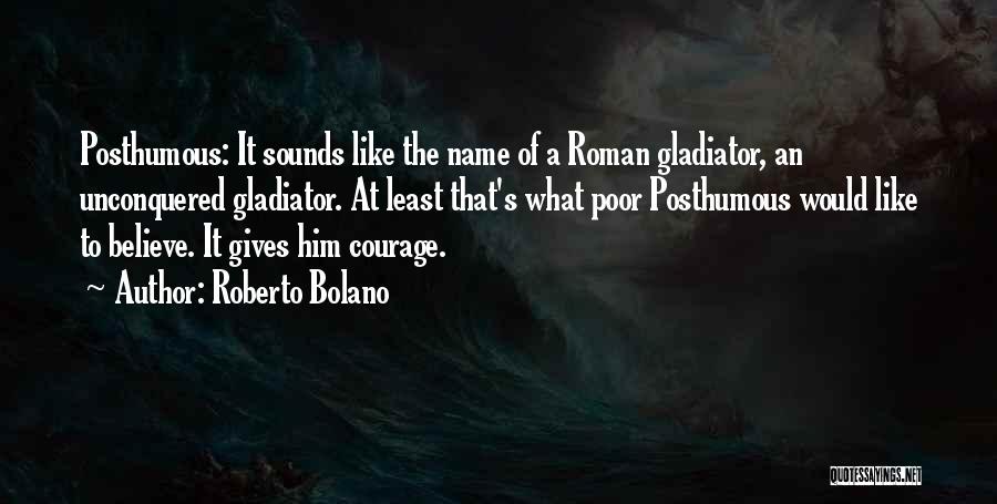 Roberto Bolano Quotes: Posthumous: It Sounds Like The Name Of A Roman Gladiator, An Unconquered Gladiator. At Least That's What Poor Posthumous Would