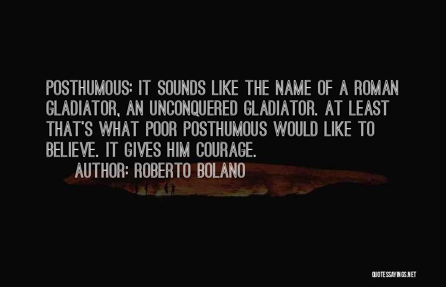 Roberto Bolano Quotes: Posthumous: It Sounds Like The Name Of A Roman Gladiator, An Unconquered Gladiator. At Least That's What Poor Posthumous Would