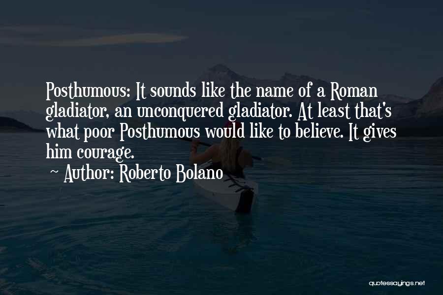 Roberto Bolano Quotes: Posthumous: It Sounds Like The Name Of A Roman Gladiator, An Unconquered Gladiator. At Least That's What Poor Posthumous Would