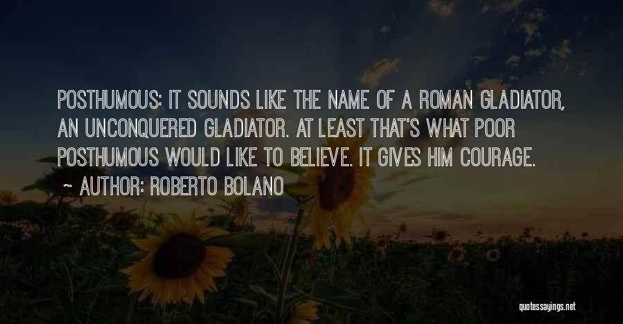 Roberto Bolano Quotes: Posthumous: It Sounds Like The Name Of A Roman Gladiator, An Unconquered Gladiator. At Least That's What Poor Posthumous Would