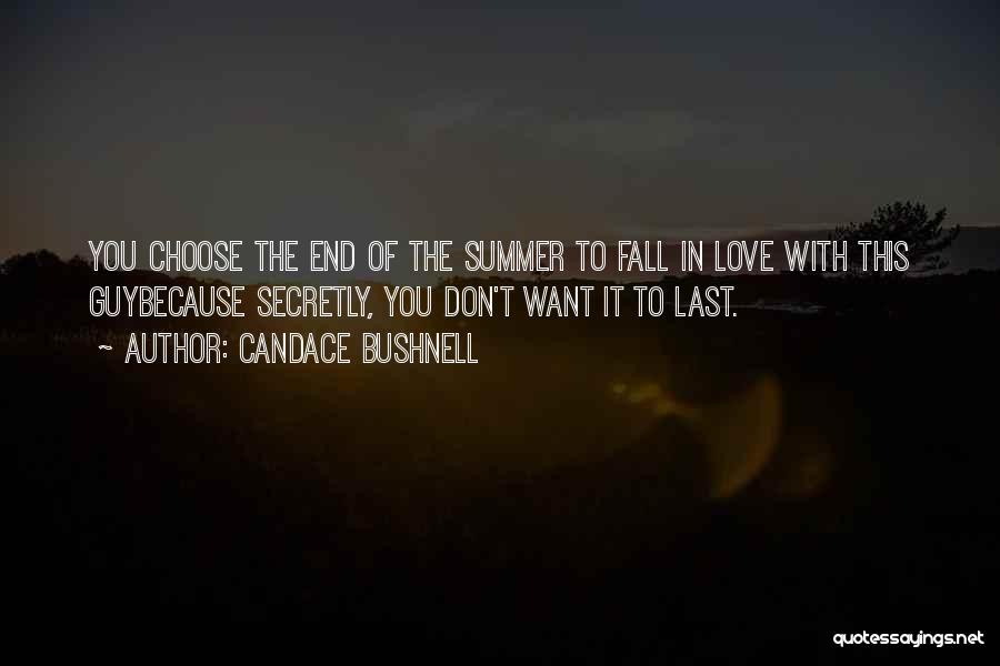 Candace Bushnell Quotes: You Choose The End Of The Summer To Fall In Love With This Guybecause Secretly, You Don't Want It To