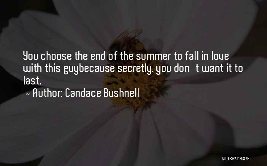 Candace Bushnell Quotes: You Choose The End Of The Summer To Fall In Love With This Guybecause Secretly, You Don't Want It To