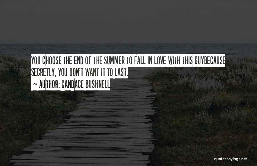 Candace Bushnell Quotes: You Choose The End Of The Summer To Fall In Love With This Guybecause Secretly, You Don't Want It To