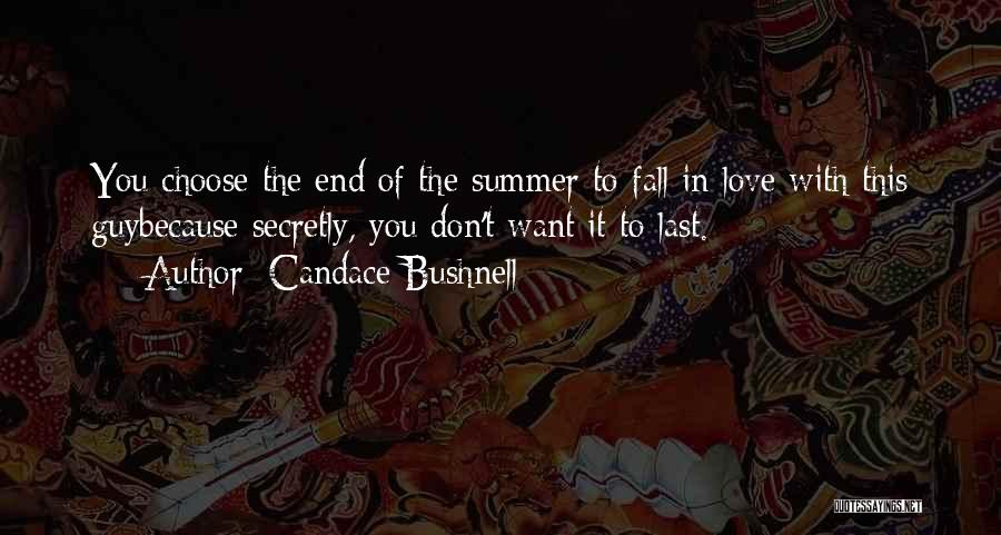 Candace Bushnell Quotes: You Choose The End Of The Summer To Fall In Love With This Guybecause Secretly, You Don't Want It To