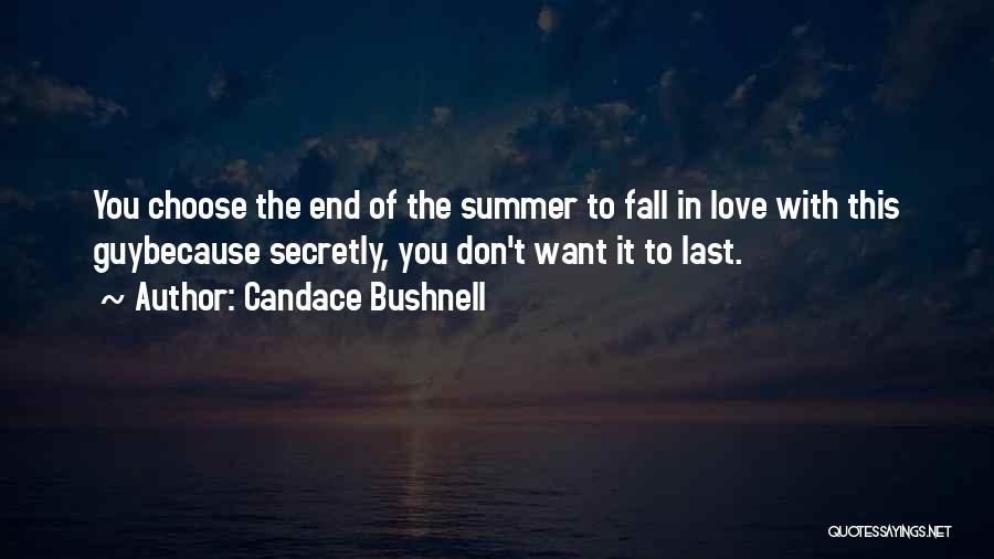 Candace Bushnell Quotes: You Choose The End Of The Summer To Fall In Love With This Guybecause Secretly, You Don't Want It To