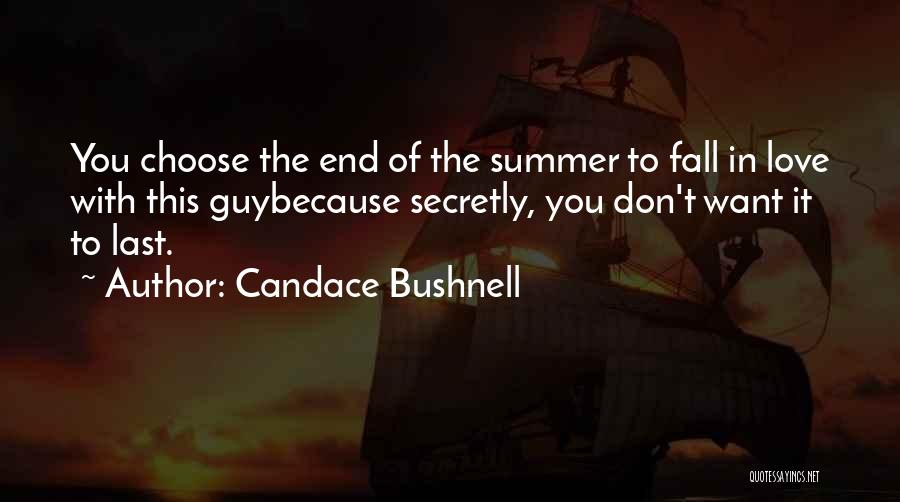 Candace Bushnell Quotes: You Choose The End Of The Summer To Fall In Love With This Guybecause Secretly, You Don't Want It To