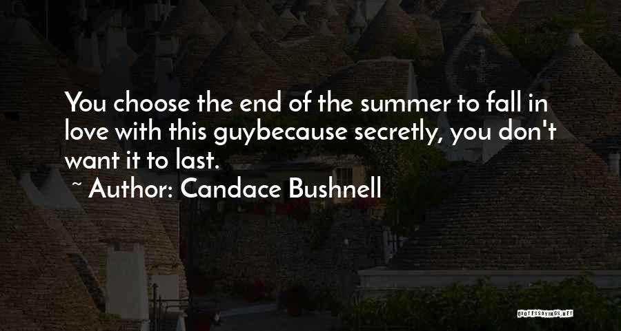 Candace Bushnell Quotes: You Choose The End Of The Summer To Fall In Love With This Guybecause Secretly, You Don't Want It To