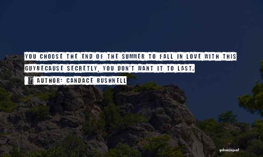 Candace Bushnell Quotes: You Choose The End Of The Summer To Fall In Love With This Guybecause Secretly, You Don't Want It To