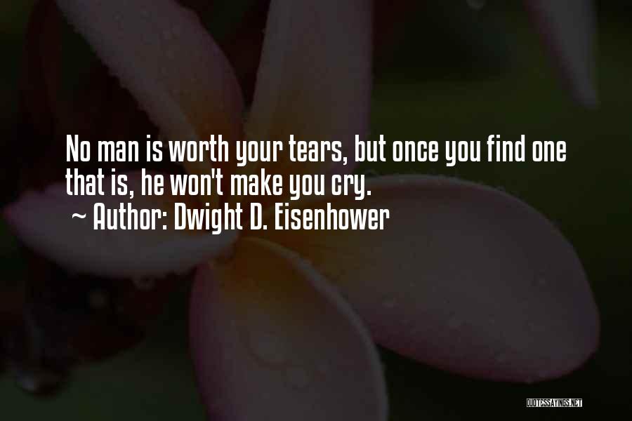 Dwight D. Eisenhower Quotes: No Man Is Worth Your Tears, But Once You Find One That Is, He Won't Make You Cry.