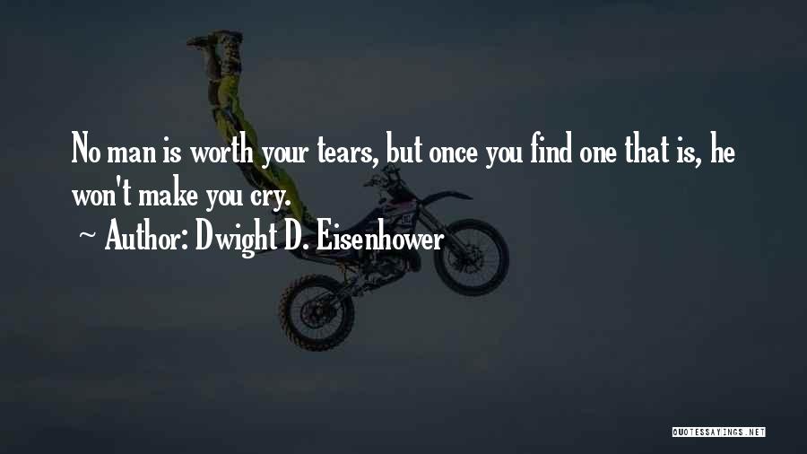 Dwight D. Eisenhower Quotes: No Man Is Worth Your Tears, But Once You Find One That Is, He Won't Make You Cry.