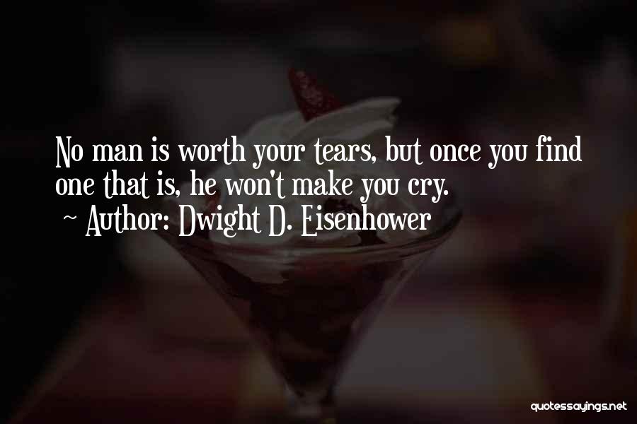 Dwight D. Eisenhower Quotes: No Man Is Worth Your Tears, But Once You Find One That Is, He Won't Make You Cry.