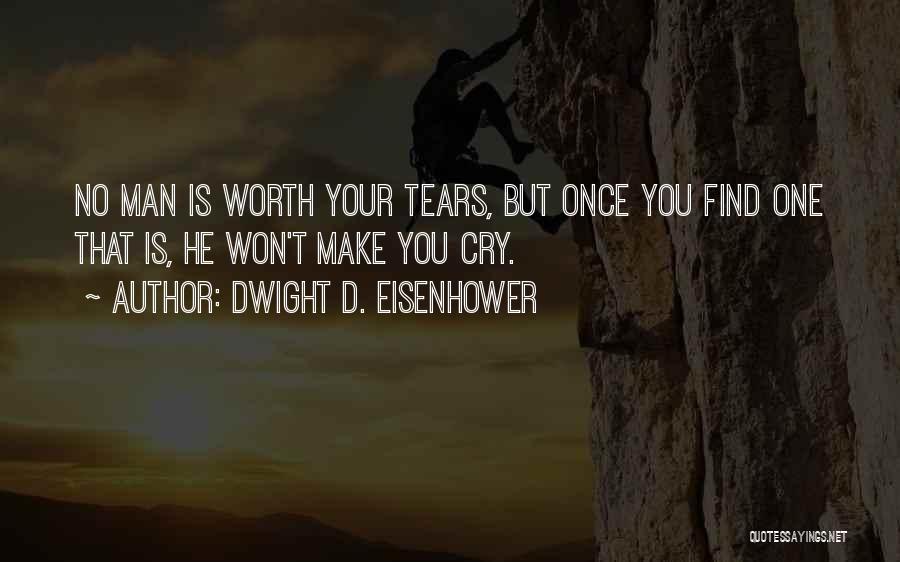 Dwight D. Eisenhower Quotes: No Man Is Worth Your Tears, But Once You Find One That Is, He Won't Make You Cry.