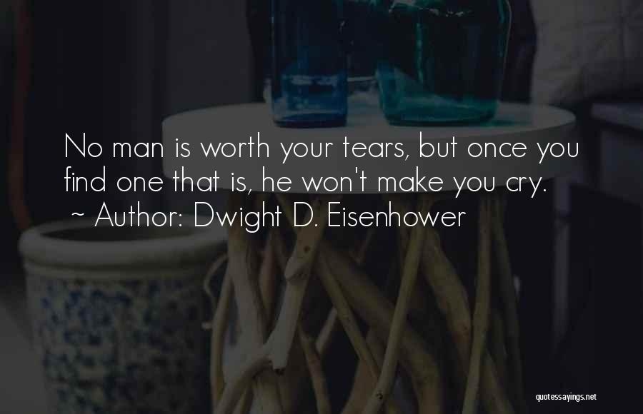 Dwight D. Eisenhower Quotes: No Man Is Worth Your Tears, But Once You Find One That Is, He Won't Make You Cry.