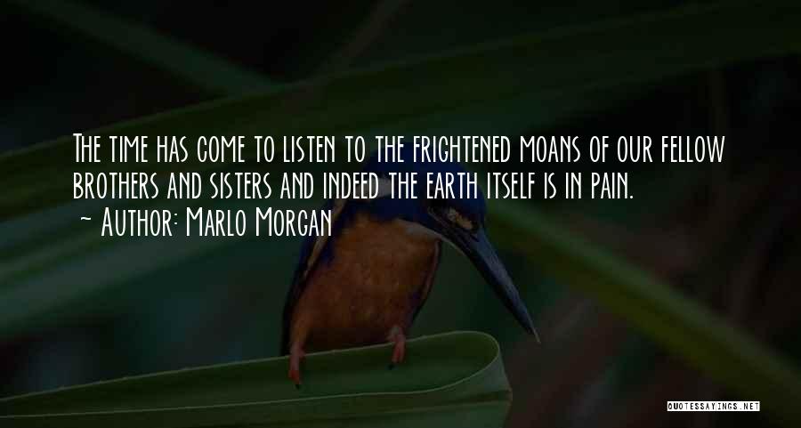 Marlo Morgan Quotes: The Time Has Come To Listen To The Frightened Moans Of Our Fellow Brothers And Sisters And Indeed The Earth
