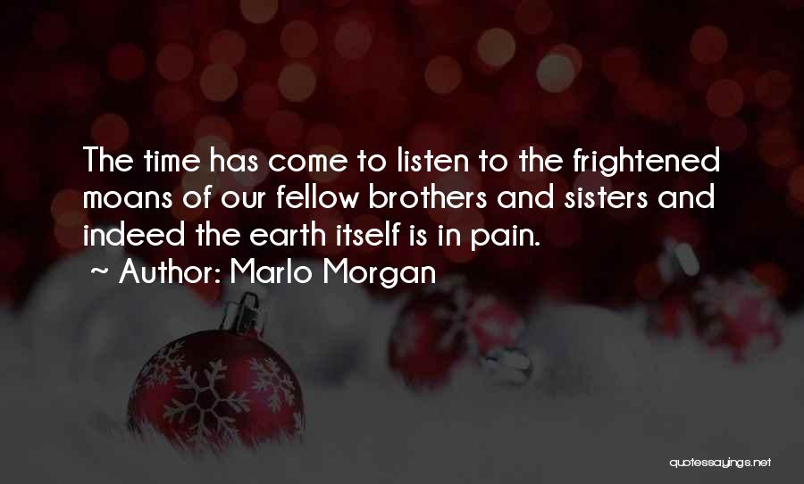 Marlo Morgan Quotes: The Time Has Come To Listen To The Frightened Moans Of Our Fellow Brothers And Sisters And Indeed The Earth