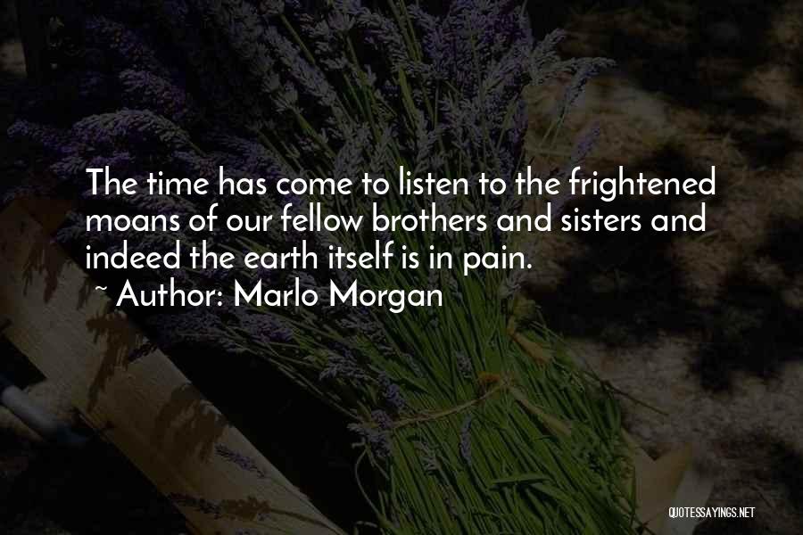 Marlo Morgan Quotes: The Time Has Come To Listen To The Frightened Moans Of Our Fellow Brothers And Sisters And Indeed The Earth